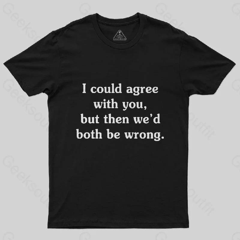 I Could Agree With You Funny Geek T-Shirt