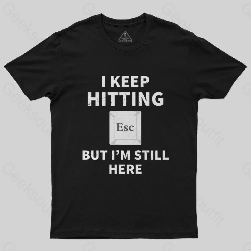 I keep hitting escape but I'm still here T-Shirt