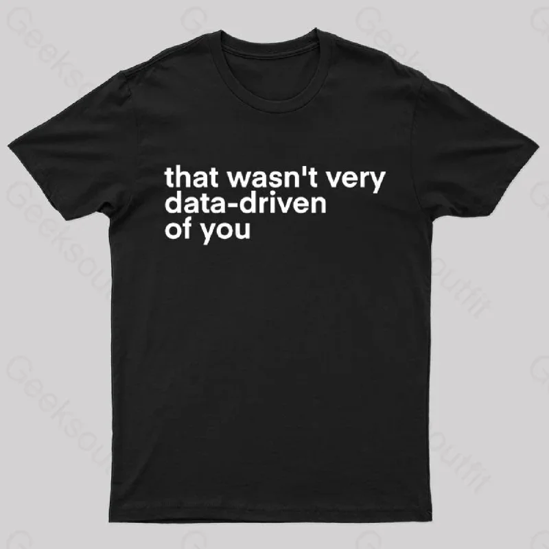 That Wasn't Very Data Driven Of You Nerd T-Shirt